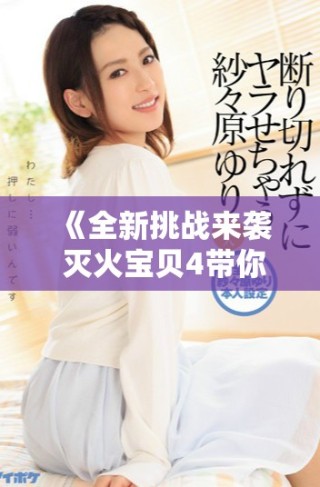 《全新挑战来袭 灭火宝贝4带你体验极限战斗乐趣》