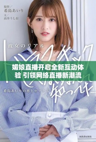 媚娘直播开启全新互动体验 引领网络直播新潮流