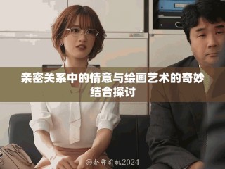 亲密关系中的情意与绘画艺术的奇妙结合探讨