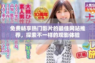 免费畅享热门影片的最佳网站推荐，探索不一样的观影体验