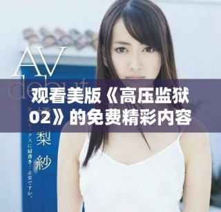 观看美版《高压监狱02》的免费精彩内容与剧集信息