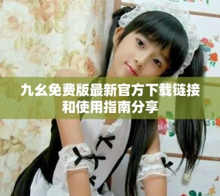 九幺免费版最新官方下载链接和使用指南分享