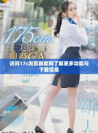访问17c浏览器官网了解更多功能与下载信息