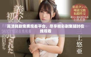 高清韩剧免费观看平台，尽享精彩剧集随时在线观看