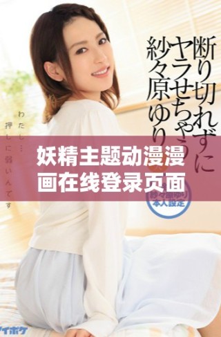 妖精主题动漫漫画在线登录页面免费观看与免费下载指南