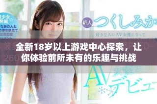 全新18岁以上游戏中心探索，让你体验前所未有的乐趣与挑战