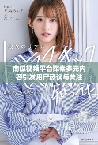 南瓜视频平台探索多元内容引发用户热议与关注
