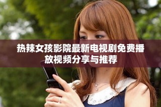 热辣女孩影院最新电视剧免费播放视频分享与推荐