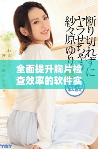全面提升胸片检查效率的软件实现百分之百曝光率
