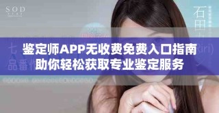 鉴定师APP无收费免费入口指南助你轻松获取专业鉴定服务