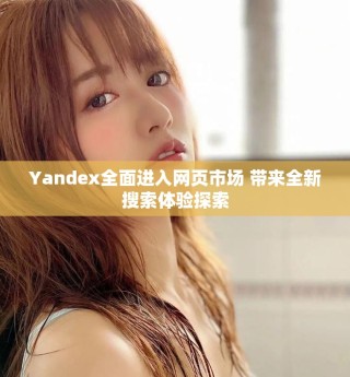 Yandex全面进入网页市场 带来全新搜索体验探索