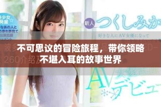 不可思议的冒险旅程，带你领略不堪入耳的故事世界