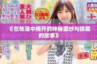 《在帐篷中揭开的神秘面纱与隐藏的故事》
