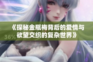 《探秘金瓶梅背后的爱情与欲望交织的复杂世界》