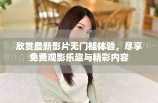 欣赏最新影片无门槛体验，尽享免费观影乐趣与精彩内容
