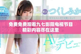 免费免费观看九七影院电视节目精彩内容尽在这里