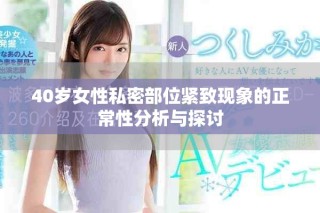 40岁女性私密部位紧致现象的正常性分析与探讨