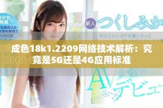 成色18k1.2209网络技术解析：究竟是5G还是4G应用标准
