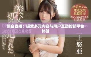 黑白直播：探索多元内容与用户互动的新平台体验