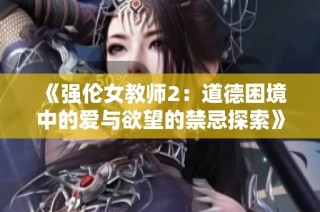 《强伦女教师2：道德困境中的爱与欲望的禁忌探索》