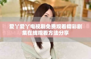爱丫爱丫电视剧免费观看精彩剧集在线观看方法分享