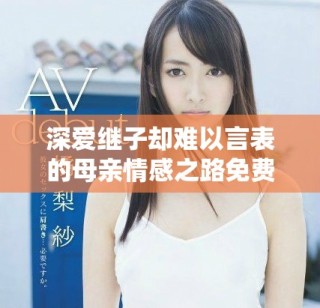 深爱继子却难以言表的母亲情感之路免费版电视剧
