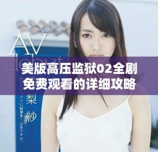 美版高压监狱02全剧免费观看的详细攻略与资源分享