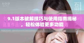 9.1版本破解技巧与使用指南揭秘，轻松体验更多功能