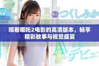 观看哪吒2电影的高清版本，畅享精彩故事与视觉盛宴