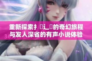 重新探索扌喿辶畐的奇幻旅程与发人深省的有声小说体验