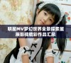 明星MV梦幻世界全景探索星辰影视精彩作品汇总