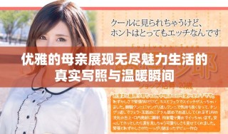 优雅的母亲展现无尽魅力生活的真实写照与温暖瞬间