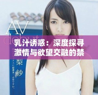 乳汁诱惑：深度探寻激情与欲望交融的禁忌故事