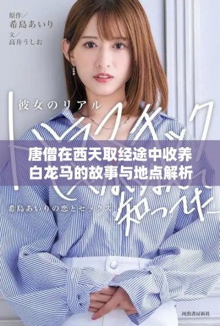 唐僧在西天取经途中收养白龙马的故事与地点解析