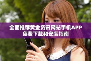 全面推荐黄金资讯网站手机APP免费下载和安装指南