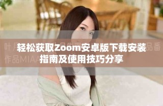 轻松获取Zoom安卓版下载安装指南及使用技巧分享