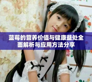 蓝莓的营养价值与健康益处全面解析与应用方法分享