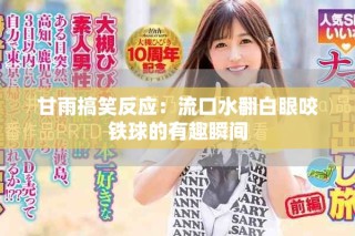 甘雨搞笑反应：流口水翻白眼咬铁球的有趣瞬间