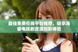 最佳免费在线平台推荐，畅享海量电视剧资源观影体验