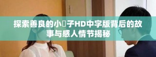 探索善良的小峓子HD中字版背后的故事与感人情节揭秘