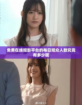 免费在线观影平台的每日观众人数究竟有多少呢