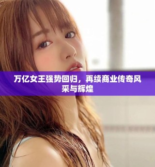 万亿女王强势回归，再续商业传奇风采与辉煌