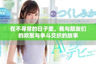 在不寻常的日子里，我与朋友们的欢聚与争斗交织的故事