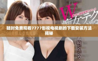 随时免费观看7777影视电视剧的下载安装方法揭秘