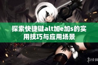 探索快捷键alt加e加s的实用技巧与应用场景