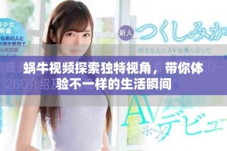 蜗牛视频探索独特视角，带你体验不一样的生活瞬间