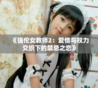 《强伦女教师2：爱情与权力交织下的禁忌之恋》