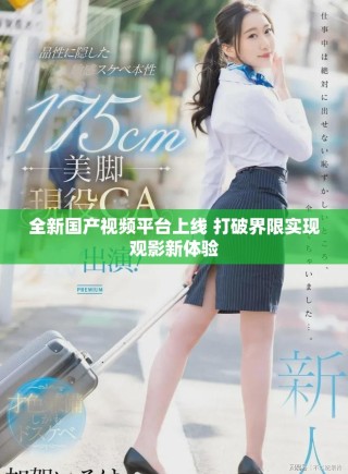 全新国产视频平台上线 打破界限实现观影新体验