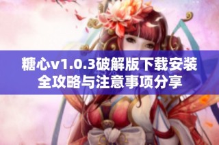 糖心v1.0.3破解版下载安装全攻略与注意事项分享