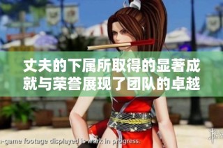 丈夫的下属所取得的显著成就与荣誉展现了团队的卓越精神